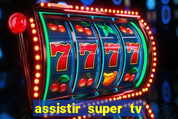 assistir super tv ao vivo